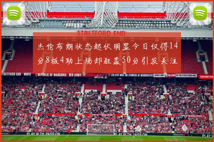 杰伦布朗状态起伏明显今日仅得14分8板4助上场却狂轰50分引发关注