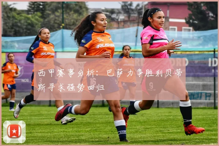 西甲赛事分析：巴萨力争胜利贝蒂斯寻求强势回归