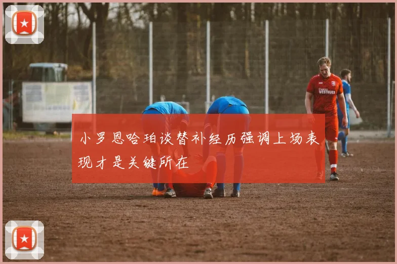 小罗恩哈珀谈替补经历强调上场表现才是关键所在