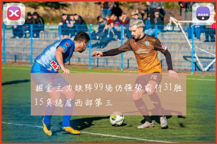 掘金主力缺阵99场仍强势前行31胜15负稳居西部第三