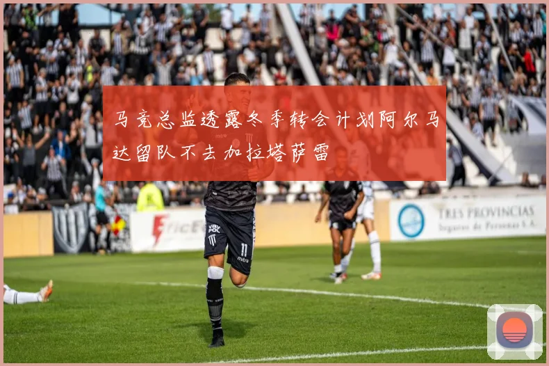 马竞总监透露冬季转会计划阿尔马达留队不去加拉塔萨雷
