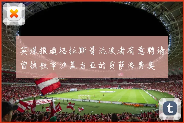 英媒报道格拉斯哥流浪者有意聘请曾执教华沙莱吉亚的贡萨洛费奥