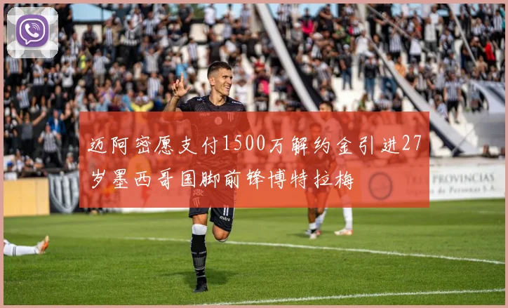 迈阿密愿支付1500万解约金引进27岁墨西哥国脚前锋博特拉梅