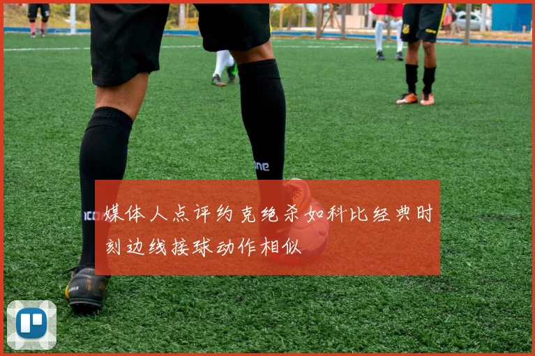 媒体人点评约克绝杀如科比经典时刻边线接球动作相似