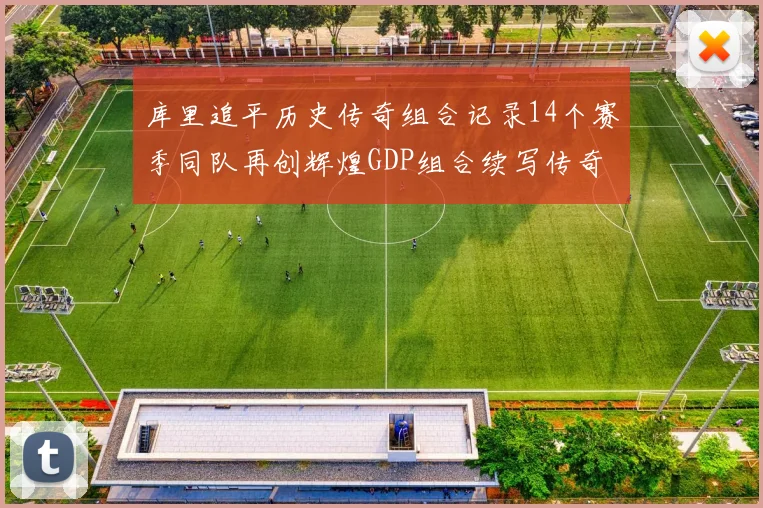 库里追平历史传奇组合记录14个赛季同队再创辉煌GDP组合续写传奇