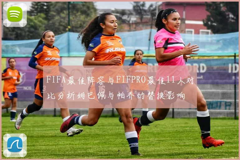 FIFA最佳阵容与FIFPRO最佳11人对比分析姆巴佩与帕乔的替换影响