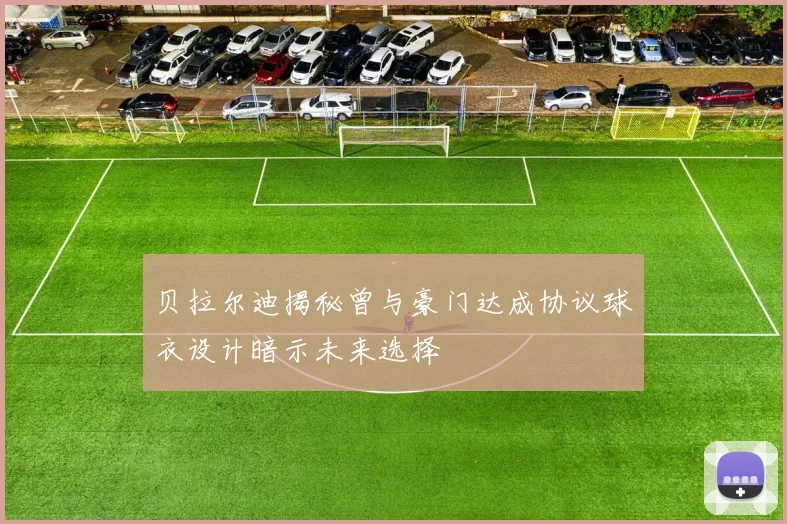 贝拉尔迪揭秘曾与豪门达成协议球衣设计暗示未来选择