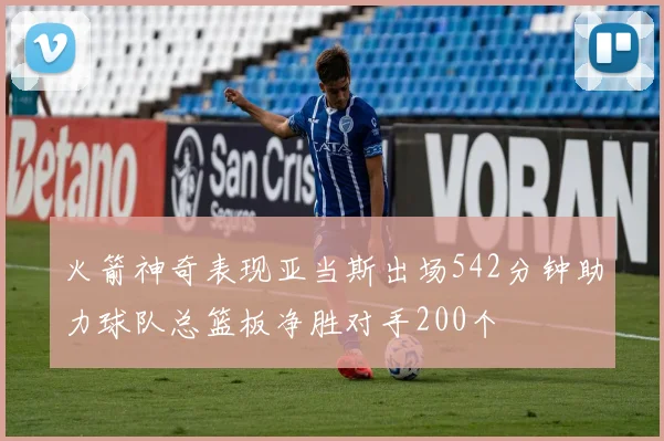 火箭神奇表现亚当斯出场542分钟助力球队总篮板净胜对手200个