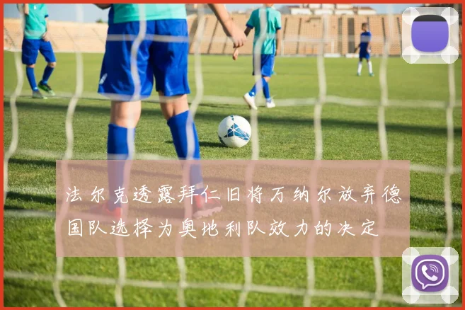 法尔克透露拜仁旧将万纳尔放弃德国队选择为奥地利队效力的决定
