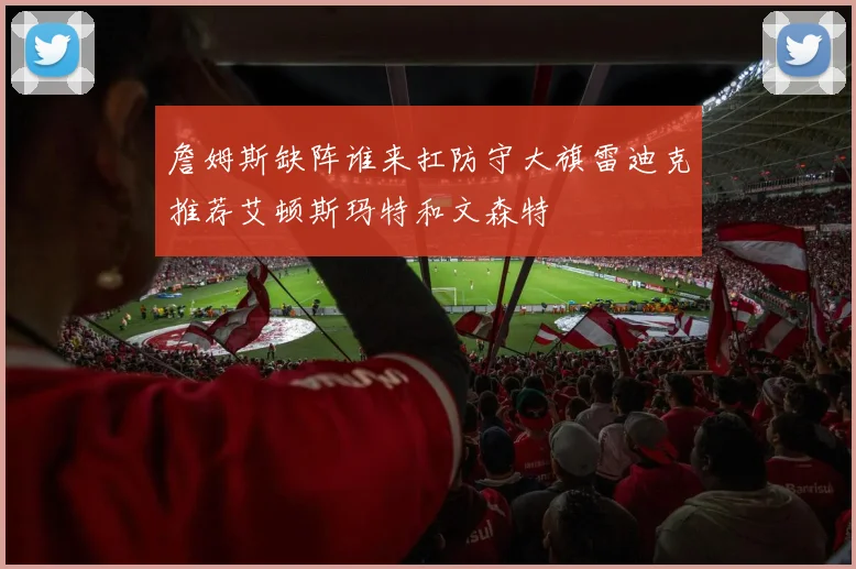 詹姆斯缺阵谁来扛防守大旗雷迪克推荐艾顿斯玛特和文森特