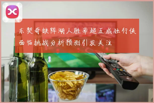 东契奇缺阵湖人胜率超五成独行侠面临挑战分析预测引发关注
