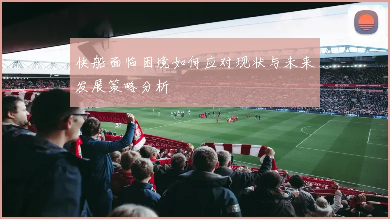 快船面临困境如何应对现状与未来发展策略分析