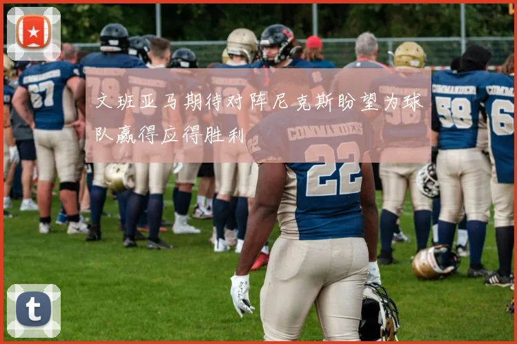 文班亚马期待对阵尼克斯盼望为球队赢得应得胜利
