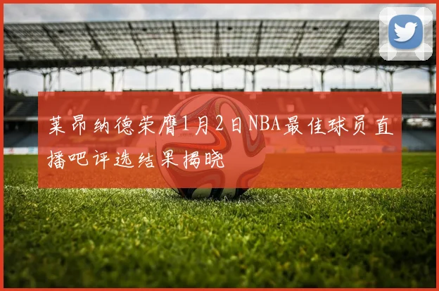 莱昂纳德荣膺1月2日NBA最佳球员直播吧评选结果揭晓