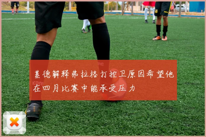 基德解释弗拉格打控卫原因希望他在四月比赛中能承受压力