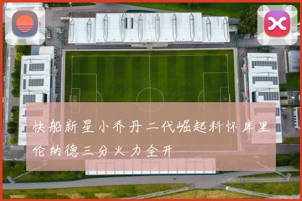 快船新星小乔丹二代崛起科怀库里伦纳德三分火力全开
