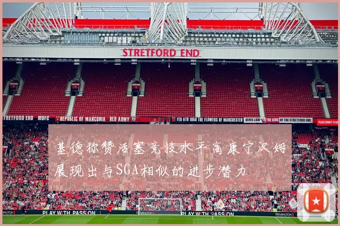 基德称赞活塞竞技水平高康宁汉姆展现出与SGA相似的进步潜力
